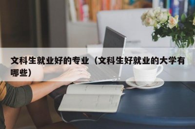 ​文科生就业好的专业（文科生好就业的大学有哪些）