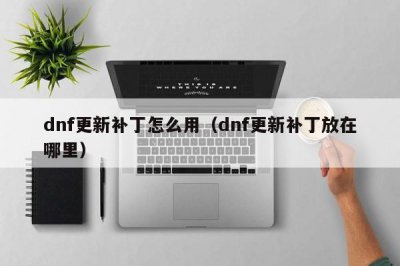 ​dnf更新补丁怎么用（dnf更新补丁放在哪里）