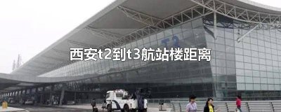 ​西安t1到t2航站楼距离 西安t2航站楼到 T3航站楼怎么走