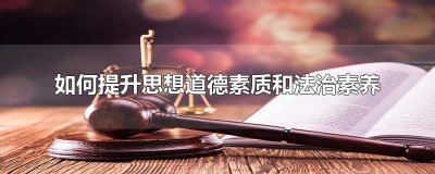 ​如何提升思想道德素质和法治素养