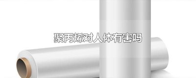 ​聚丙烯对人体有害吗