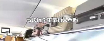 ​高铁行李重量有人查吗
